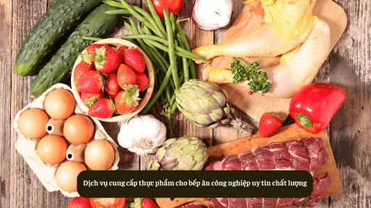 Dịch vụ cung cấp thực phẩm cho bếp ăn công nghiệp uy tín chất lượng