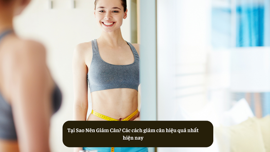 Tại Sao Nên Giảm Cân? Các cách giảm cân hiệu quả nhất hiện nay