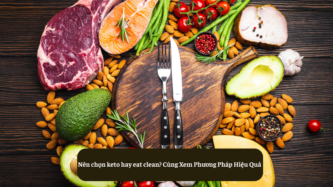 Nên chọn keto hay eat clean? Cùng Xem Phương Pháp Hiệu Quả Nhất