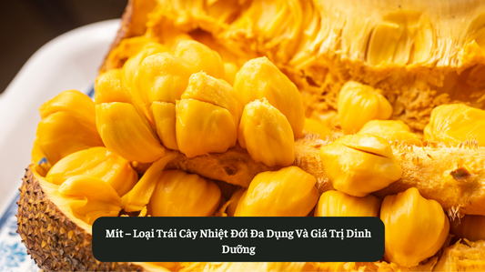Mít – Loại Trái Cây Nhiệt Đới Đa Dụng Và Giá Trị Dinh Dưỡng Eat Clean VN